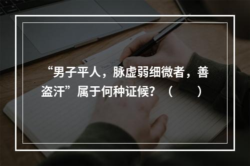 “男子平人，脉虚弱细微者，善盗汗”属于何种证候？（　　）