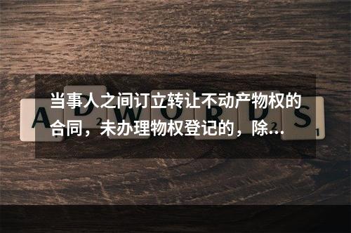 当事人之间订立转让不动产物权的合同，未办理物权登记的，除法律