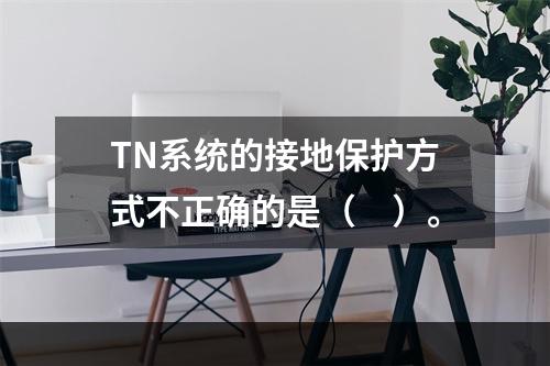 TN系统的接地保护方式不正确的是（　）。