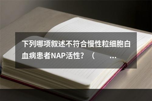 下列哪项叙述不符合慢性粒细胞白血病患者NAP活性？（　　）