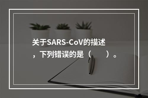 关于SARS-CoV的描述，下列错误的是（　　）。