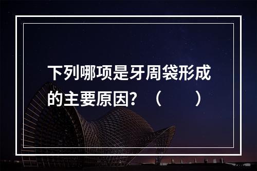 下列哪项是牙周袋形成的主要原因？（　　）