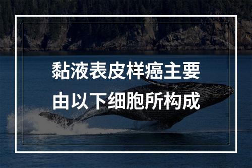 黏液表皮样癌主要由以下细胞所构成