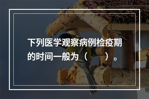 下列医学观察病例检疫期的时间一般为（　　）。