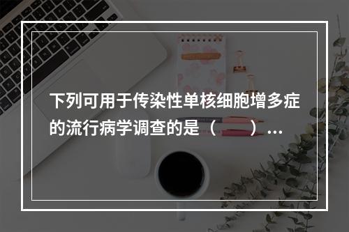 下列可用于传染性单核细胞增多症的流行病学调查的是（　　）。