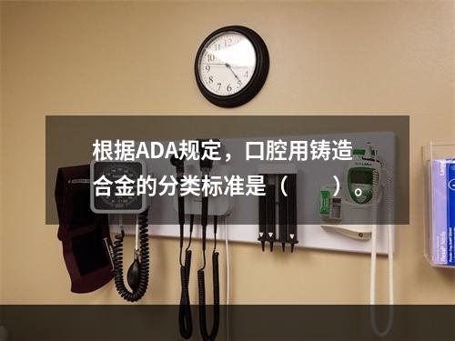 根据ADA规定，口腔用铸造合金的分类标准是（　　）。