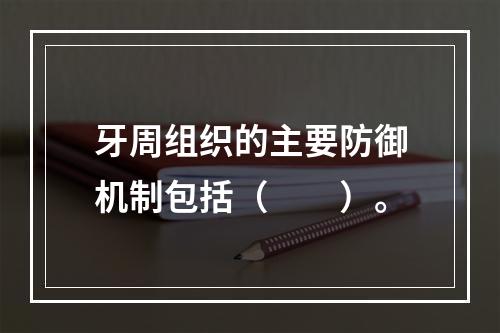 牙周组织的主要防御机制包括（　　）。