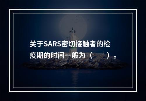 关于SARS密切接触者的检疫期的时间一般为（　　）。