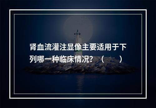 肾血流灌注显像主要适用于下列哪一种临床情况？（　　）