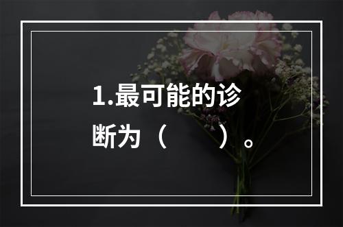 1.最可能的诊断为（　　）。