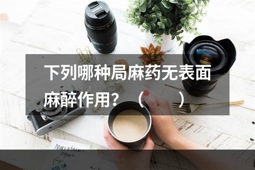 下列哪种局麻药无表面麻醉作用？（　　）