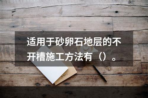 适用于砂卵石地层的不开槽施工方法有（）。