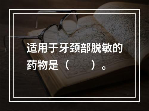 适用于牙颈部脱敏的药物是（　　）。