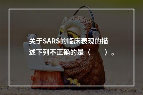 关于SARS的临床表现的描述下列不正确的是（　　）。