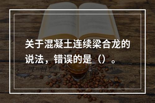 关于混凝土连续梁合龙的说法，错误的是（）。