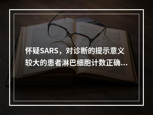 怀疑SARS，对诊断的提示意义较大的患者淋巴细胞计数正确的