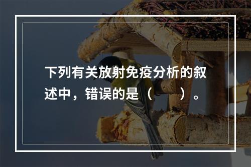 下列有关放射免疫分析的叙述中，错误的是（　　）。