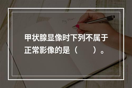 甲状腺显像时下列不属于正常影像的是（　　）。