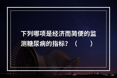 下列哪项是经济而简便的监测糖尿病的指标？（　　）