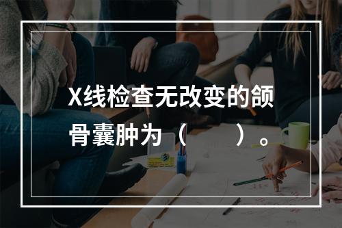 X线检查无改变的颌骨囊肿为（　　）。