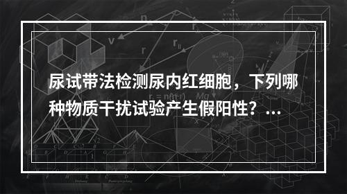 尿试带法检测尿内红细胞，下列哪种物质干扰试验产生假阳性？（　