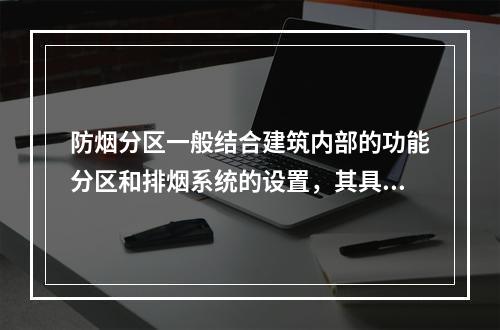 防烟分区一般结合建筑内部的功能分区和排烟系统的设置，其具体要