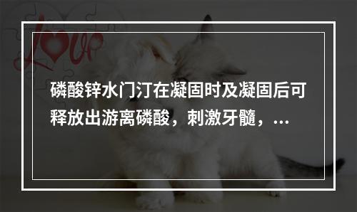 磷酸锌水门汀在凝固时及凝固后可释放出游离磷酸，刺激牙髓，以下