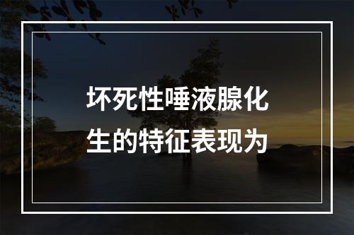 坏死性唾液腺化生的特征表现为