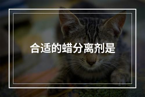 合适的蜡分离剂是