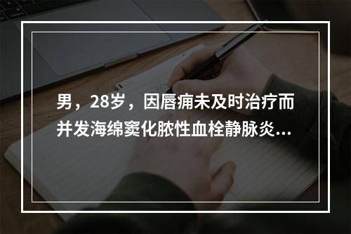 男，28岁，因唇痈未及时治疗而并发海绵窦化脓性血栓静脉炎，其