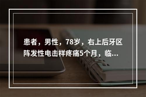 患者，男性，78岁，右上后牙区阵发性电击样疼痛5个月，临床上