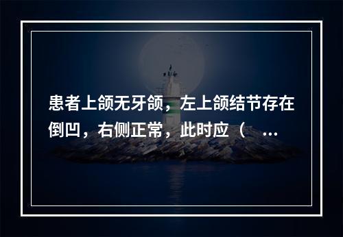 患者上颌无牙颌，左上颌结节存在倒凹，右侧正常，此时应（　　）