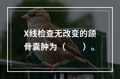 X线检查无改变的颌骨囊肿为（　　）。