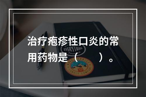 治疗疱疹性口炎的常用药物是（　　）。