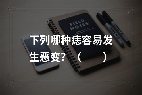 下列哪种痣容易发生恶变？（　　）