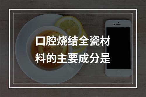 口腔烧结全瓷材料的主要成分是