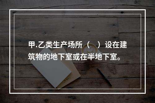 甲.乙类生产场所（　）设在建筑物的地下室或在半地下室。