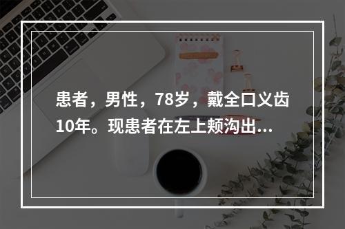 患者，男性，78岁，戴全口义齿10年。现患者在左上颊沟出现一