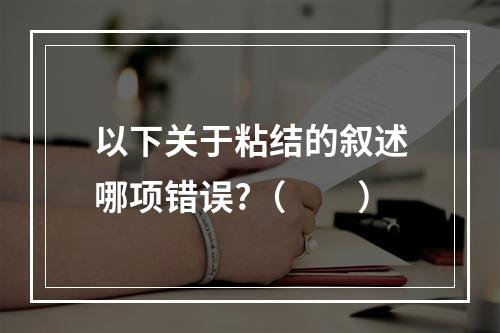 以下关于粘结的叙述哪项错误?（　　）