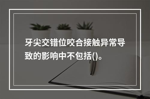 牙尖交错位咬合接触异常导致的影响中不包括()。