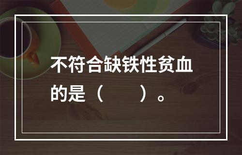 不符合缺铁性贫血的是（　　）。