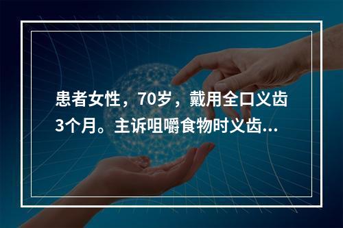 患者女性，70岁，戴用全口义齿3个月。主诉咀嚼食物时义齿固位