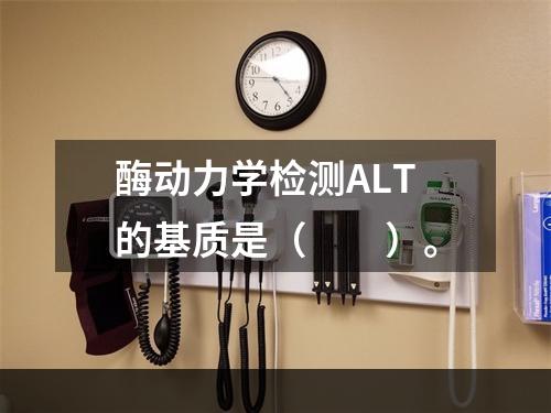 酶动力学检测ALT的基质是（　　）。