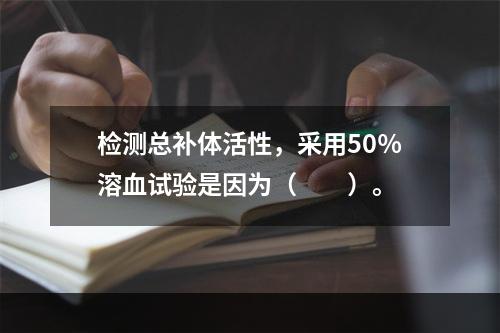 检测总补体活性，采用50％溶血试验是因为（　　）。