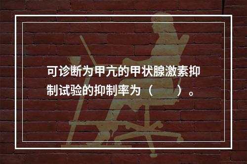 可诊断为甲亢的甲状腺激素抑制试验的抑制率为（　　）。