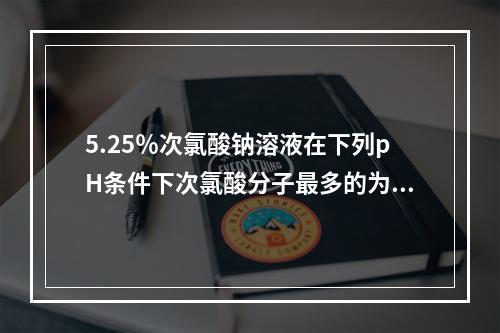 5.25％次氯酸钠溶液在下列pH条件下次氯酸分子最多的为（　