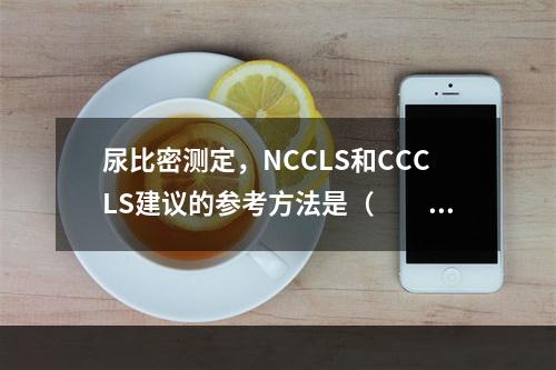 尿比密测定，NCCLS和CCCLS建议的参考方法是（　　）。