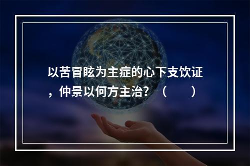 以苦冒眩为主症的心下支饮证，仲景以何方主治？（　　）