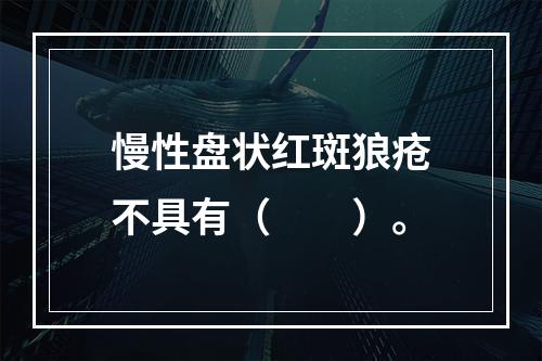 慢性盘状红斑狼疮不具有（　　）。