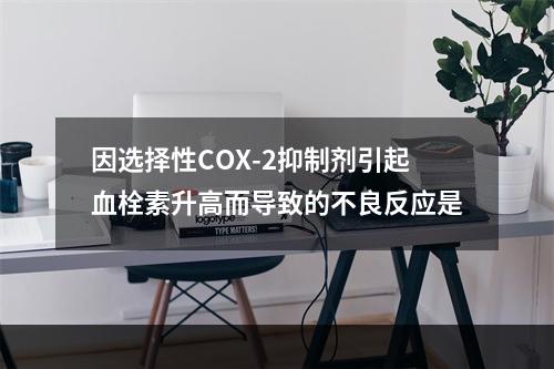 因选择性COX-2抑制剂引起血栓素升高而导致的不良反应是